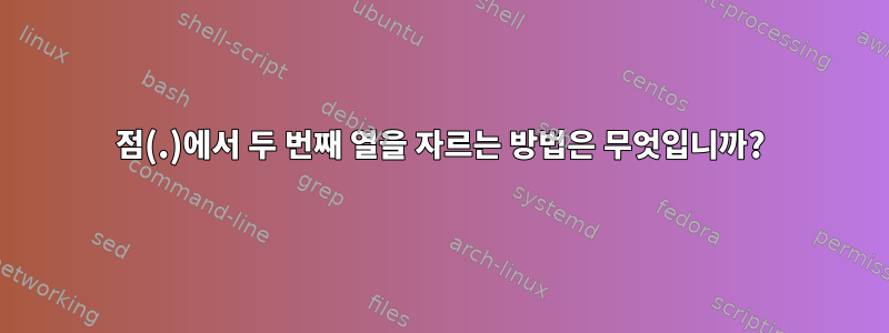 점(.)에서 두 번째 열을 자르는 방법은 무엇입니까?