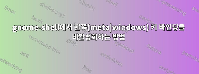 gnome-shell에서 왼쪽(meta|windows) 키 바인딩을 비활성화하는 방법