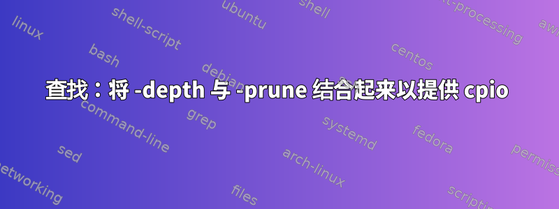 查找：将 -depth 与 -prune 结合起来以提供 cpio