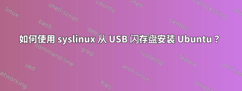 如何使用 syslinux 从 USB 闪存盘安装 Ubuntu？