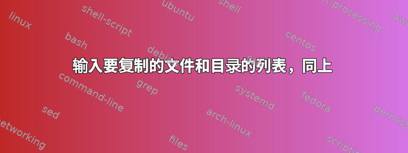 输入要复制的文件和目录的列表，同上