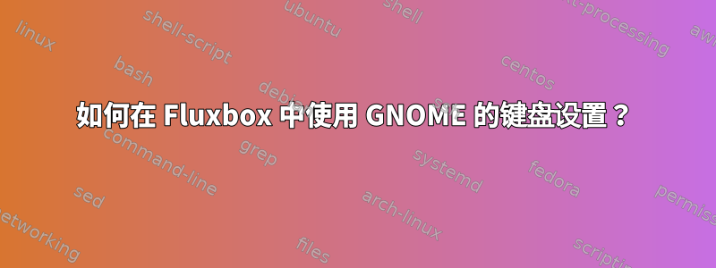 如何在 Fluxbox 中使用 GNOME 的键盘设置？