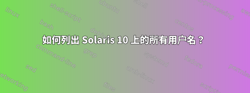 如何列出 Solaris 10 上的所有用户名？