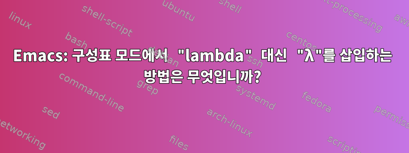 Emacs: 구성표 모드에서 "lambda" 대신 "λ"를 삽입하는 방법은 무엇입니까?