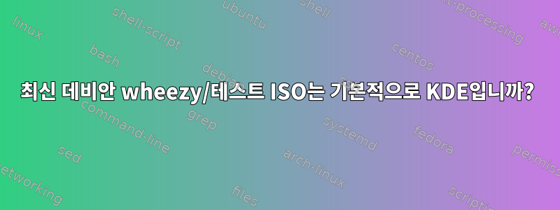 최신 데비안 wheezy/테스트 ISO는 기본적으로 KDE입니까?