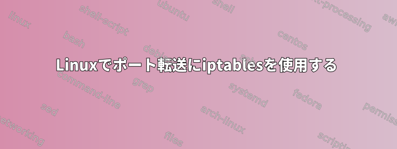 Linuxでポート転送にiptablesを使用する