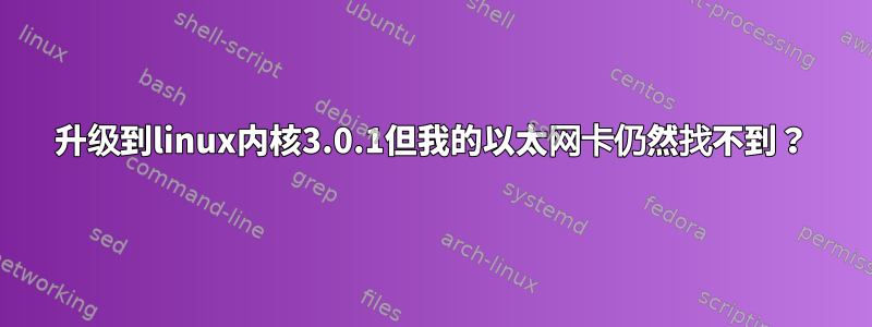 升级到linux内核3.0.1但我的以太网卡仍然找不到？