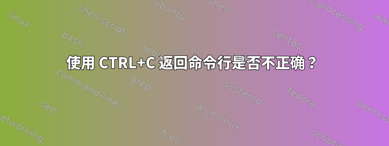 使用 CTRL+C 返回命令行是否不正确？