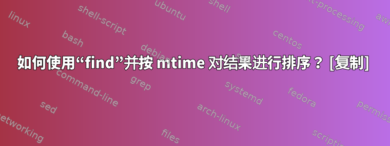 如何使用“find”并按 mtime 对结果进行排序？ [复制]