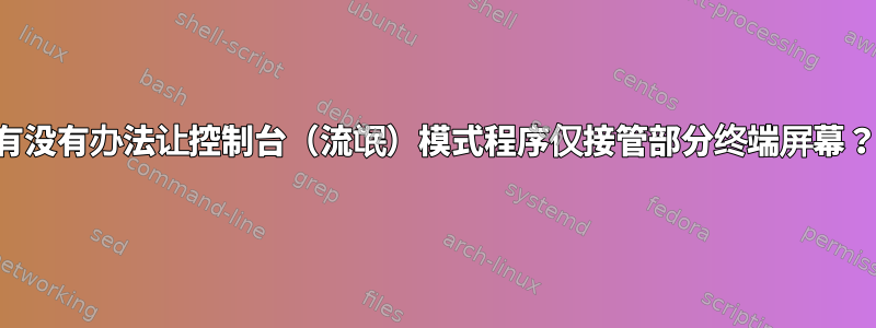 有没有办法让控制台（流氓）模式程序仅接管部分终端屏幕？