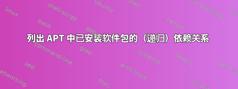 列出 APT 中已安装软件包的（递归）依赖关系