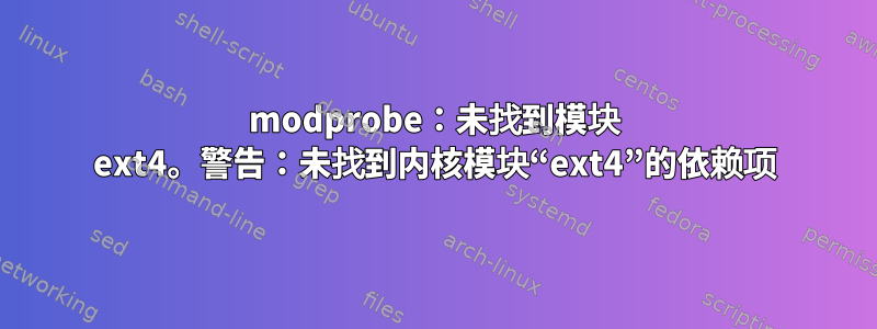 modprobe：未找到模块 ext4。警告：未找到内核模块“ext4”的依赖项