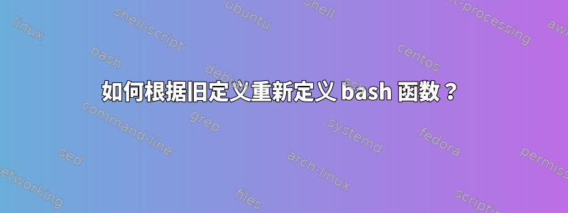 如何根据旧定义重新定义 bash 函数？