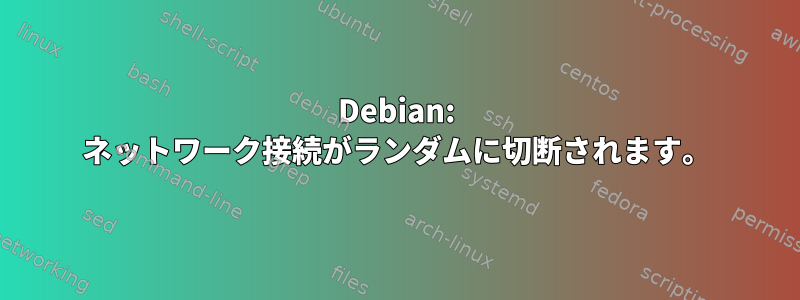 Debian: ネットワーク接続がランダムに切断されます。