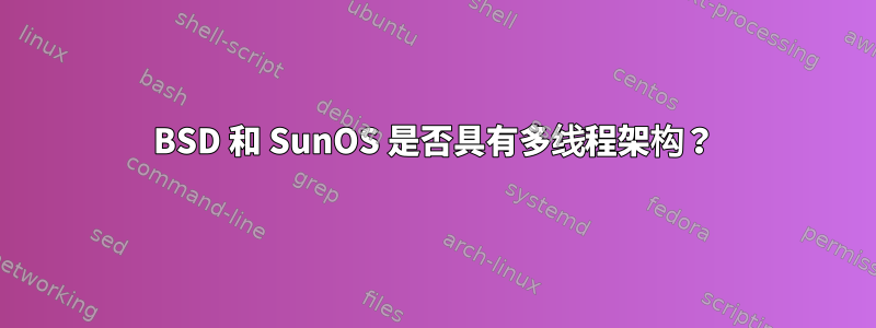 BSD 和 SunOS 是否具有多线程架构？