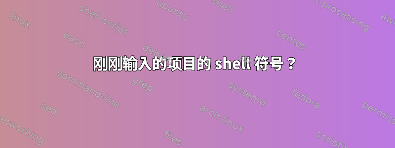 刚刚输入的项目的 shell 符号？