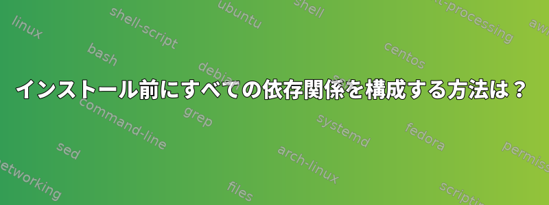 インストール前にすべての依存関係を構成する方法は？