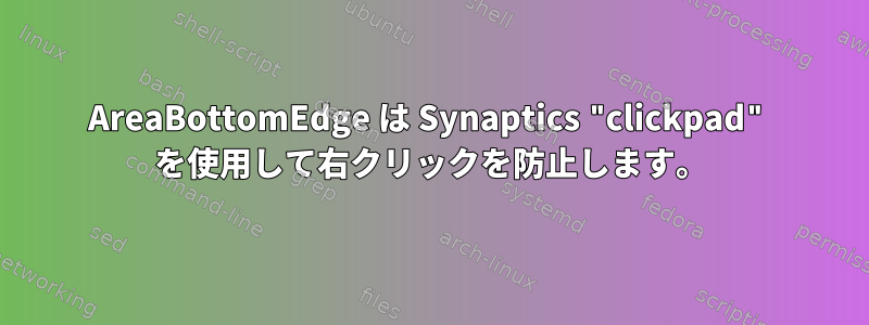 AreaBottomEdge は Synaptics "clickpad" を使用して右クリックを防止します。