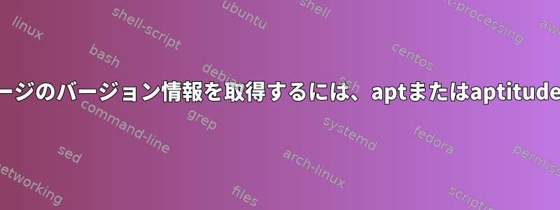 削除されたパッケージのバージョン情報を取得するには、aptまたはaptitudeを使用しますか？