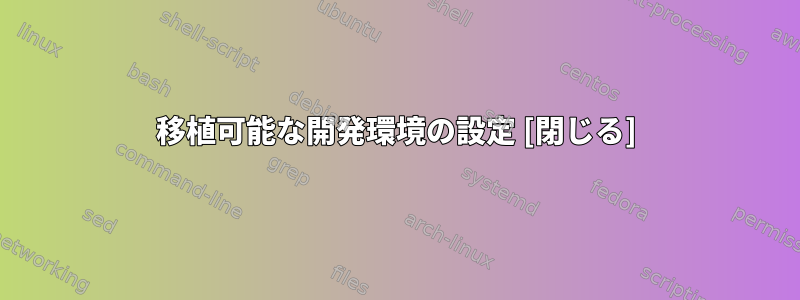 移植可能な開発環境の設定 [閉じる]