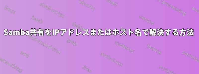 Samba共有をIPアドレスまたはホスト名で解決する方法