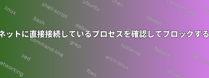 インターネットに直接接続しているプロセスを確認してブロックする方法は？