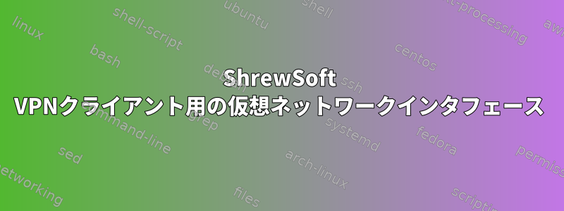 ShrewSoft VPNクライアント用の仮想ネットワークインタフェース