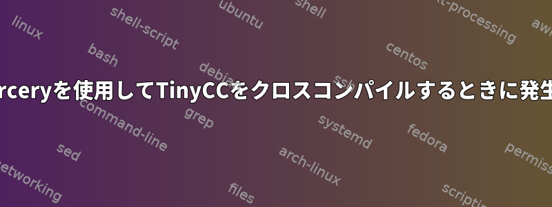 CodeSourceryを使用してTinyCCをクロスコンパイルするときに発生する問題