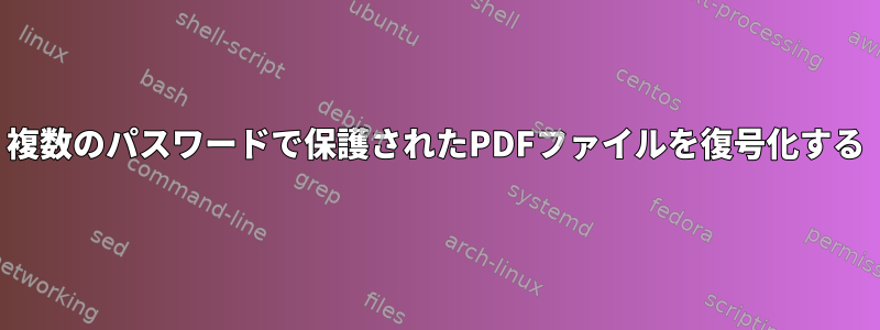 複数のパスワードで保護されたPDFファイルを復号化する