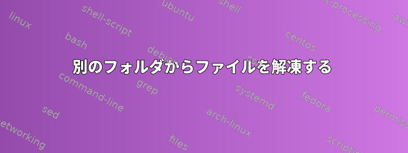 別のフォルダからファイルを解凍する