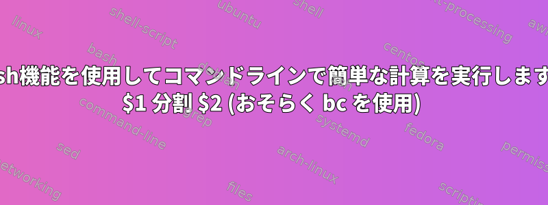 bash機能を使用してコマンドラインで簡単な計算を実行します。 $1 分割 $2 (おそらく bc を使用)