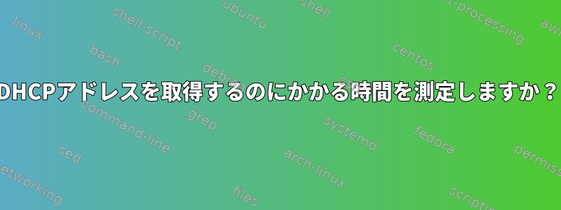 DHCPアドレスを取得するのにかかる時間を測定しますか？