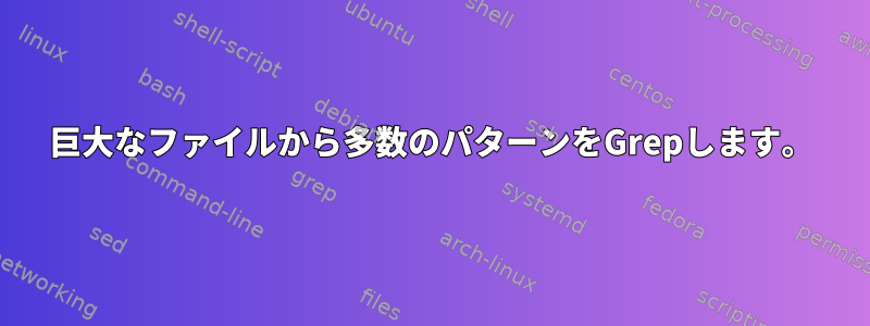 巨大なファイルから多数のパターンをGrepします。