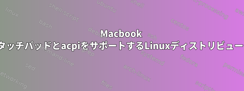 Macbook Proでタッ​​チパッドとacpiをサポートするLinuxディストリビューション