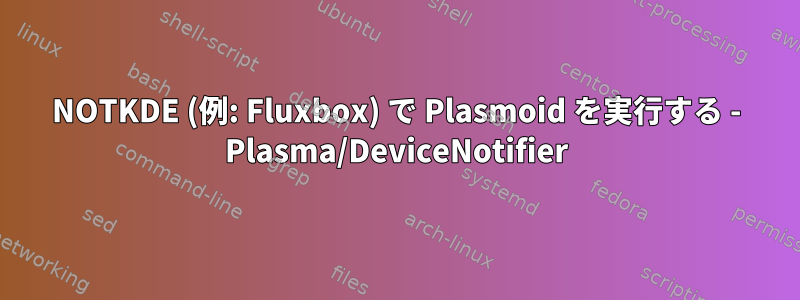 NOTKDE (例: Fluxbox) で Plasmoid を実行する - Plasma/DeviceNotifier