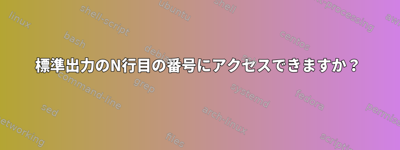 標準出力のN行目の番号にアクセスできますか？