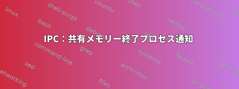 IPC：共有メモリー終了プロセス通知