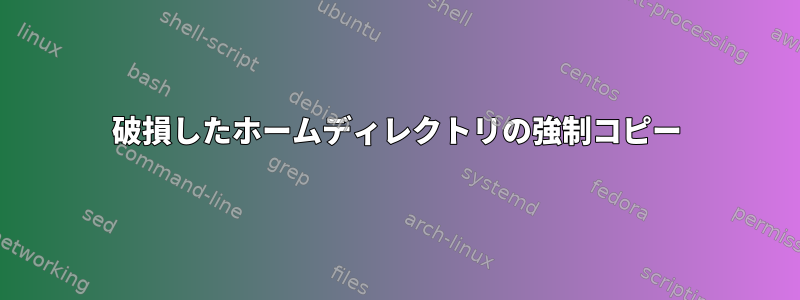 破損したホームディレクトリの強制コピー