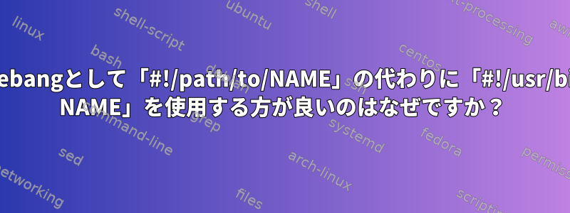 私のshebangとして「#!/path/to/NAME」の代わりに「#!/usr/bin/env NAME」を使用する方が良いのはなぜですか？