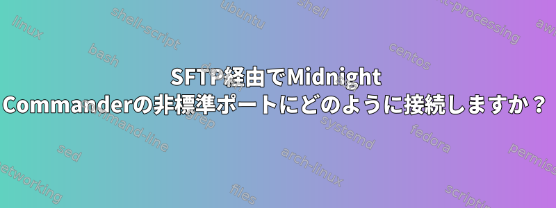 SFTP経由でMidnight Commanderの非標準ポートにどのように接続しますか？