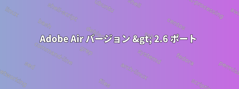 Adobe Air バージョン &gt; 2.6 ポート