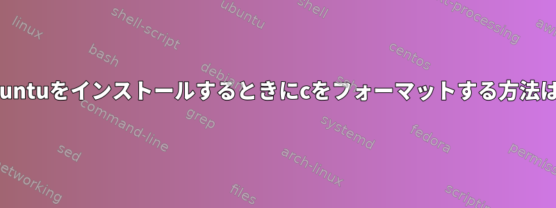 Ubuntuをインストールするときにcをフォーマットする方法は？