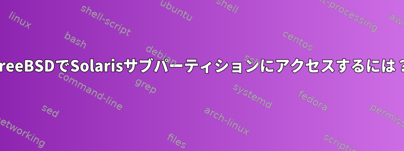 FreeBSDでSolarisサブパーティションにアクセスするには？