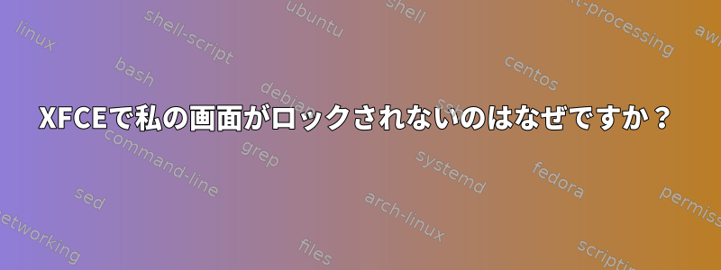 XFCEで私の画面がロックされないのはなぜですか？