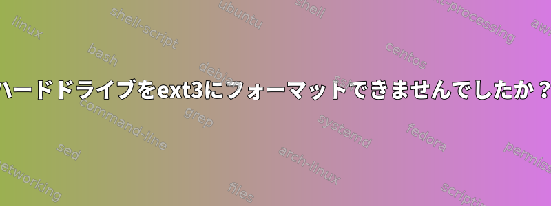 ハードドライブをext3にフォーマットできませんでしたか？