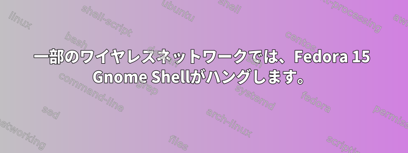 一部のワイヤレスネットワークでは、Fedora 15 Gnome Shellがハングします。