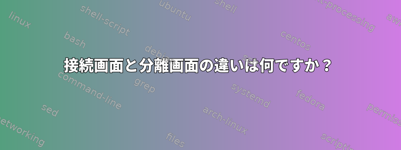 接続画面と分離画面の違いは何ですか？