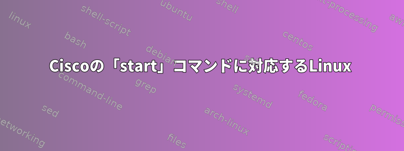 Ciscoの「start」コマンドに対応するLinux