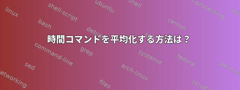 時間コマンドを平均化する方法は？