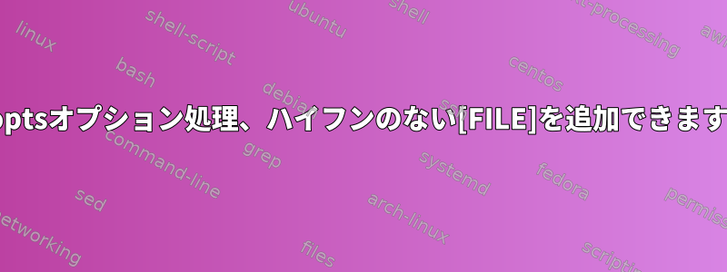 Getoptsオプション処理、ハイフンのない[FILE]を追加できますか？